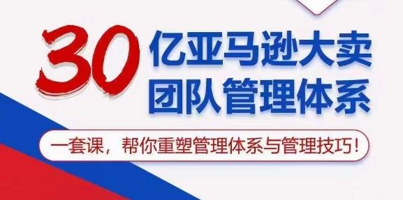 30亿亚马逊大卖团队管理体系,一套课,帮你重塑管理体系与管理技巧-大可网创