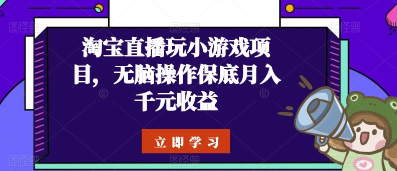 淘宝直播玩小游戏项目,无脑操作保底月入千元收益-大可网创