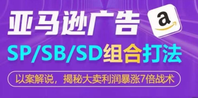 亚马逊SP/SB/SD广告组合打法,揭秘大卖利润暴涨7倍战术-大可网创