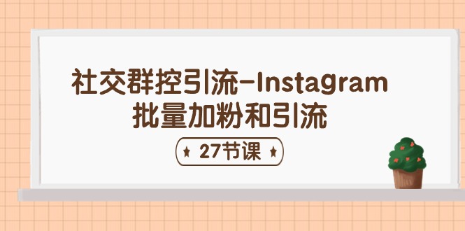 社交群控引流-Instagram批量加粉和引流(27节课)-大可网创