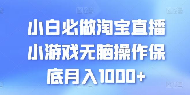 小白必做淘宝直播小游戏无脑操作保底月入1000+【揭秘】-大可网创
