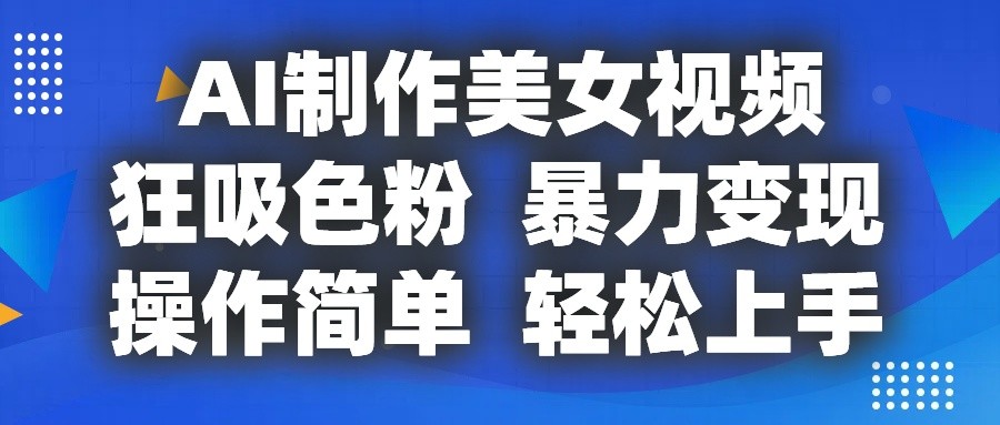 AI制作美女视频,狂吸色粉,暴力变现,操作简单,小白也能轻松上手-大可网创