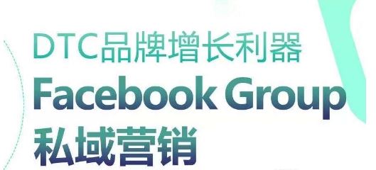 DTC品牌增长利器:Facebook Group私域营销策略-大可网创