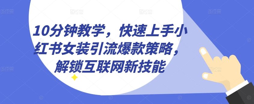 10分钟教学,快速上手小红书女装引流爆款策略,解锁互联网新技能【揭秘】-大可网创