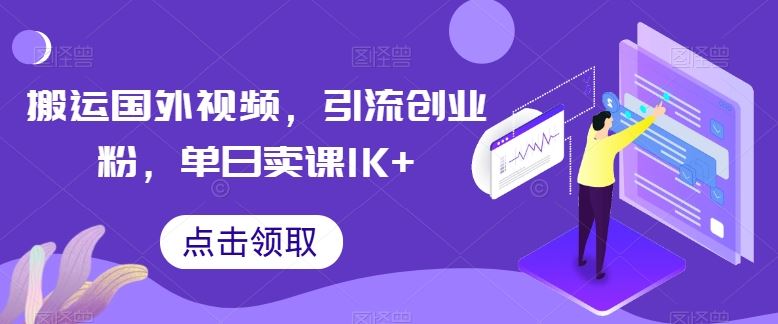 搬运国外视频,引流创业粉,单日卖课1K+【揭秘】-大可网创