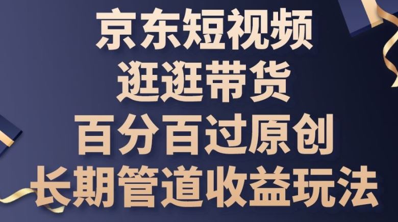 京东短视频逛逛带货百分百过原创,长期管道收益玩法【揭秘】-大可网创