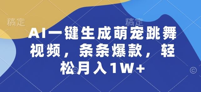AI一键生成萌宠跳舞视频,条条爆款,轻松月入1W+【揭秘】-大可网创