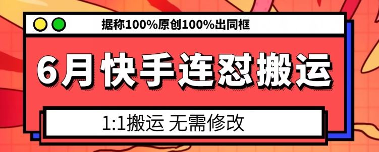 6月快手连怼搬运,模板搬运,据称100%原创100%出同框-大可网创