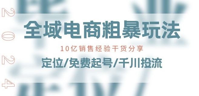 全域电商-粗暴玩法课:10亿销售经验干货分享!定位/免费起号/千川投流-大可网创