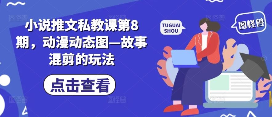 小说推文私教课第8期,动漫动态图—故事混剪的玩法-大可网创
