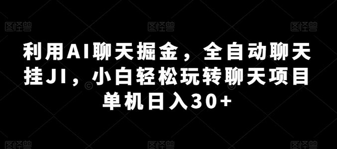 利用AI聊天掘金,全自动聊天挂JI,小白轻松玩转聊天项目 单机日入30+【揭秘】-大可网创