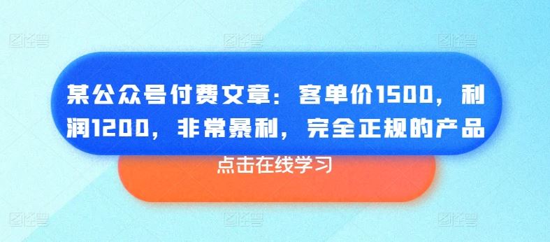 某公众号付费文章:客单价1500,利润1200,非常暴利,完全正规的产品-大可网创