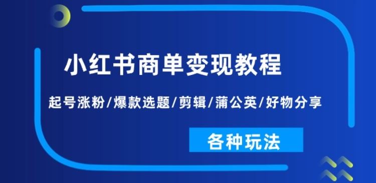 小红书商单变现教程:起号涨粉/爆款选题/剪辑/蒲公英/好物分享/各种玩法-大可网创