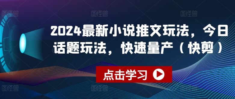 2024最新小说推文玩法,今日话题玩法,快速量产(快剪)-大可网创