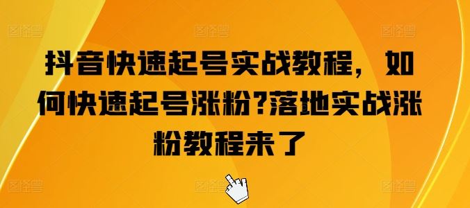 抖音快速起号实战教程,如何快速起号涨粉?落地实战涨粉教程来了-大可网创