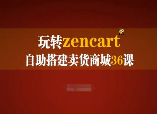 玩转zencart自助搭建卖货商城36课,zencart外贸建站完全实操手册-大可网创