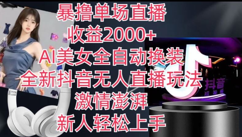 全新抖音无人直播玩法,AI美女全自动换装,激情澎湃,新人轻松上手,暴撸单场直播2k+【揭秘】-大可网创