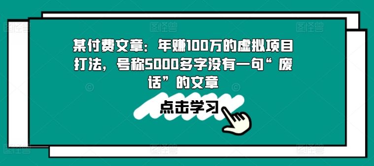 某付费文章:年赚100w的虚拟项目打法,号称5000多字没有一句“废话”的文章-大可网创