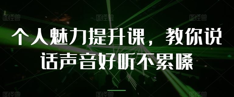 个人魅力提升课,教你说话声音好听不累嗓-大可网创