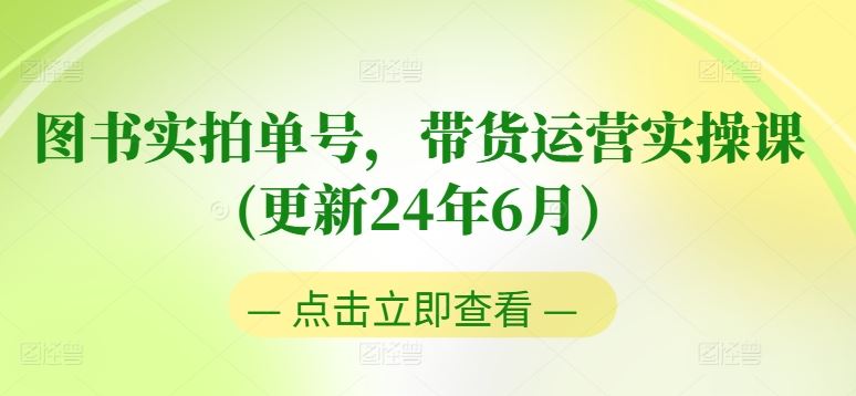 图书实拍单号,带货运营实操课(更新24年6月),0粉起号,老号转型,零基础入门+进阶-大可网创
