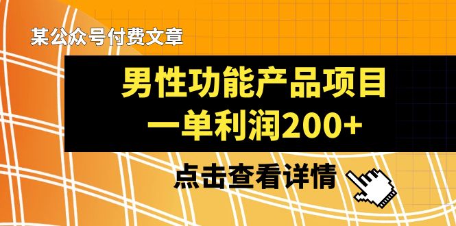 (8290期)某公众号付费文章《男性功能产品项目,一单利润200+》来品鉴下吧-大可网创