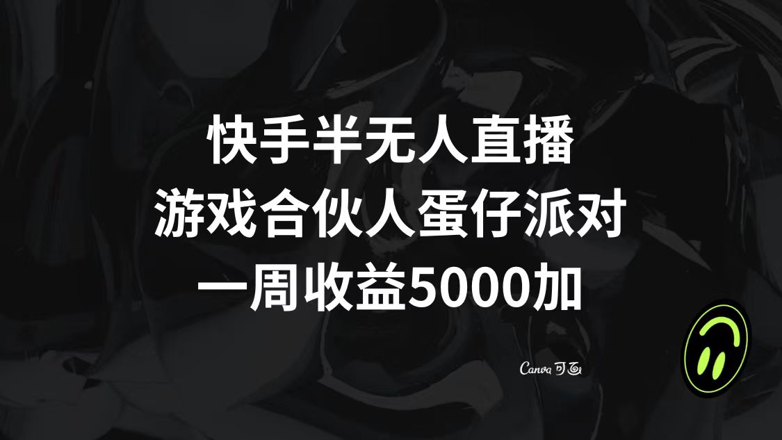 (8347期)快手半无人直播,游戏合伙人蛋仔派对,一周收益5000+-大可网创