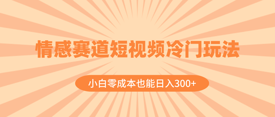 (8346期)情感赛道短视频冷门玩法,小白零成本也能日入300+(教程+素材)-大可网创