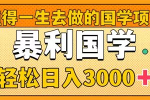 (8419期)值得一生去做的国学项目,暴力国学,轻松日入3000+-大可网创