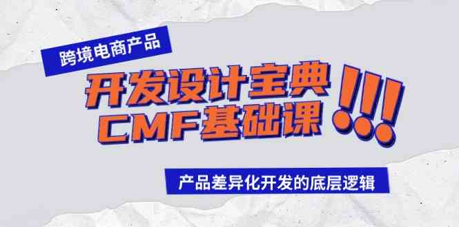 (9611期)跨境电商产品开发设计宝典-CMF基础课:产品差异化开发的底层逻辑-大可网创