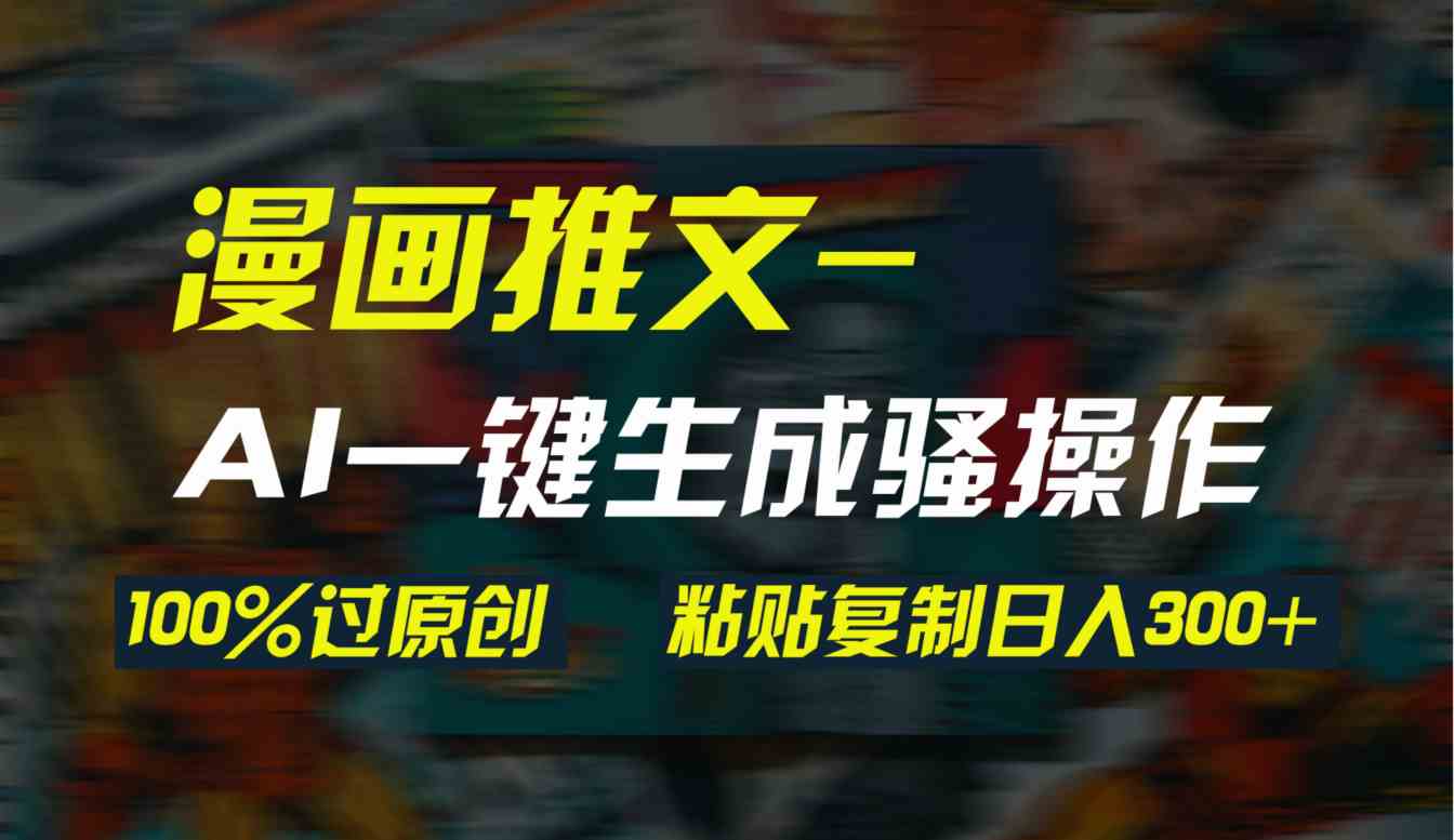 (9635期)AI一键生成漫画爆款视频,3分钟1条双重去重100%过原创,粘贴复制日入300+-大可网创