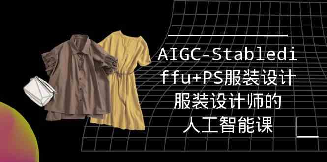 (9674期)实战培训班:AIGC-Stablediffu+PS服装设计-服装设计师的人工智能课(16节)-大可网创