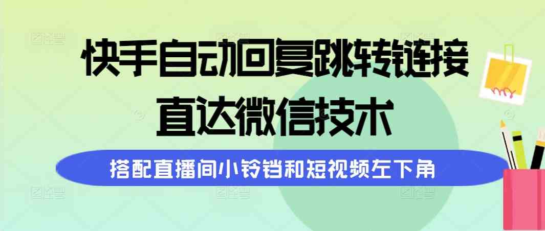 (9808期)快手自动回复跳转链接,直达微信技术,搭配直播间小铃铛和短视频左下角-大可网创