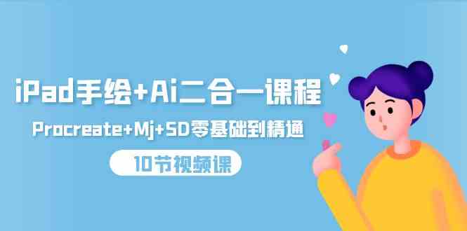 (9720期)iPad手绘+Ai二合一课程,Procreate+Mj+SD零基础到精通(10节视频课)-大可网创