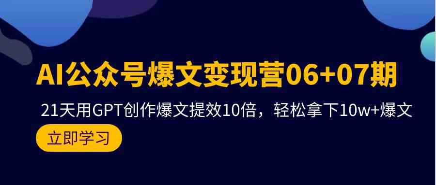 (9839期)AI公众号爆文变现营06+07期,21天用GPT创作爆文提效10倍,轻松拿下10w+爆文-大可网创
