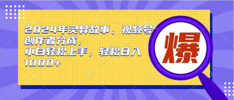 (9833期)2024年灵异故事,视频号创作者分成,小白轻松上手,轻松日入1000+-大可网创