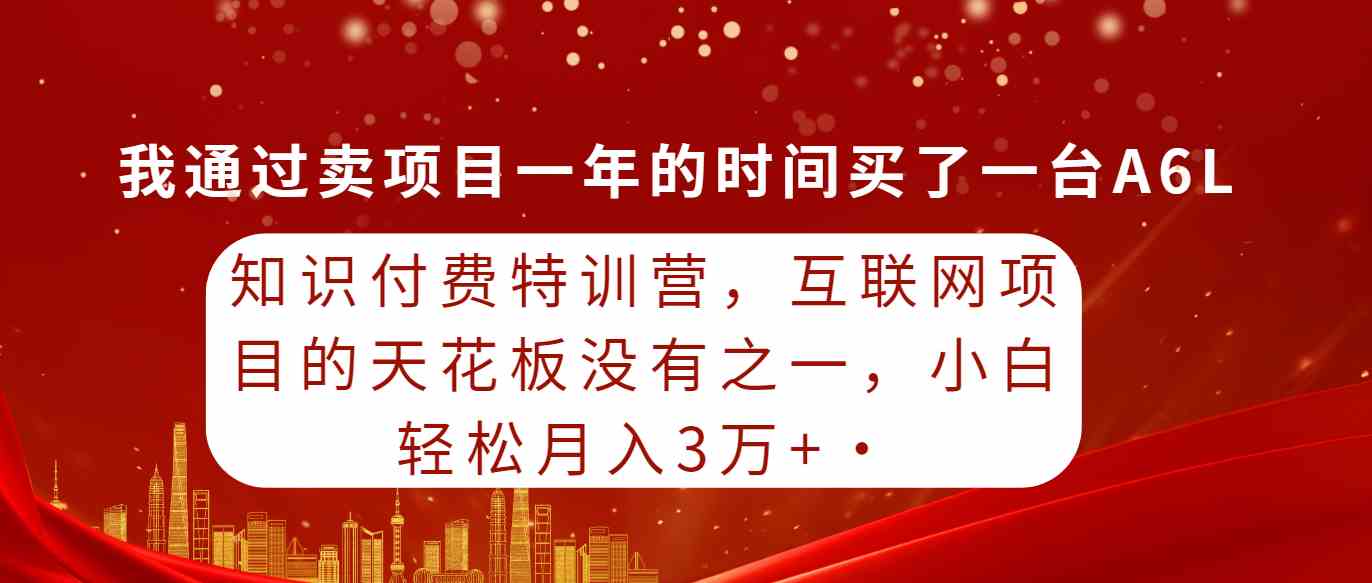 (9819期)知识付费特训营,互联网项目的天花板,没有之一,小白轻轻松松月入三万+-大可网创