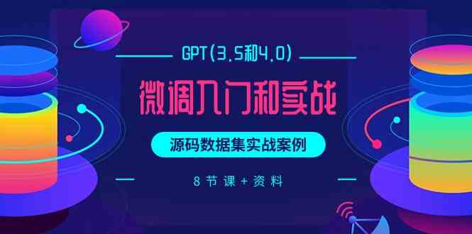 (9909期)GPT(3.5和4.0)微调入门和实战,源码数据集实战案例(8节课+资料)-大可网创