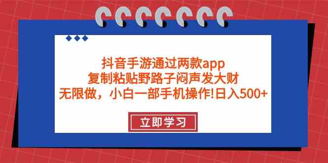 (9912期)抖音手游通过两款app,复制粘贴野路子闷声发大财,无限做 一部手机日入500+-大可网创
