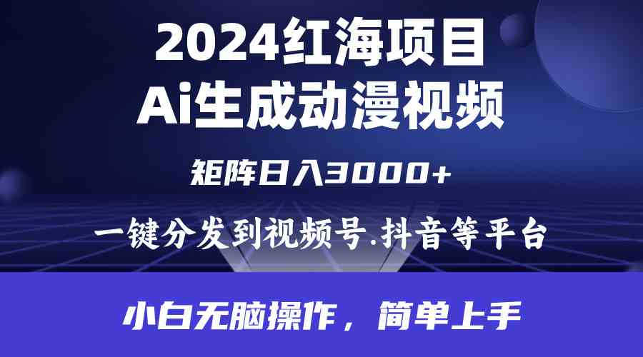 (9892期)2024年红海项目.通过ai制作动漫视频.每天几分钟。日入3000+.小白无脑操…-大可网创