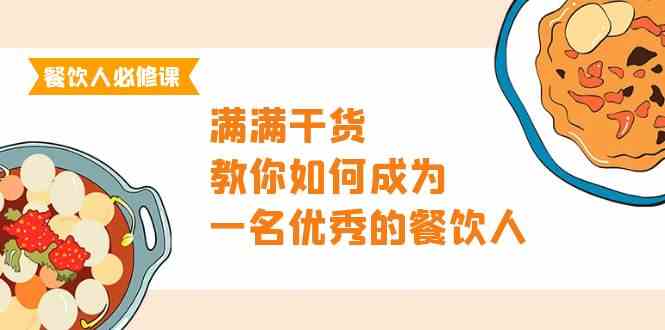 (9884期)餐饮人必修课,满满干货,教你如何成为一名优秀的餐饮人(47节课)-大可网创