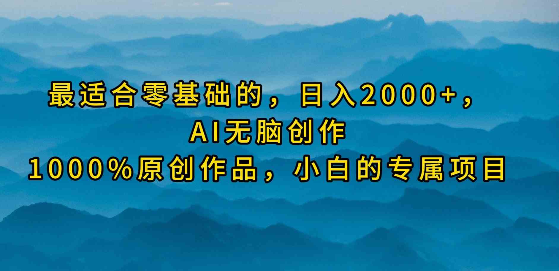 (9866期)最适合零基础的,日入2000+,AI无脑创作,100%原创作品,小白的专属项目-大可网创
