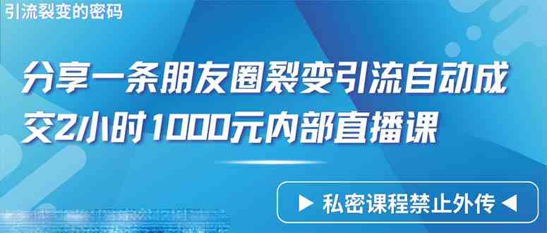 (9850期)仅靠分享一条朋友圈裂变引流自动成交2小时1000内部直播课程-大可网创