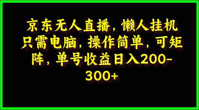 (9973期)京东无人直播,电脑挂机,操作简单,懒人专属,可矩阵操作 单号日入200-300-大可网创