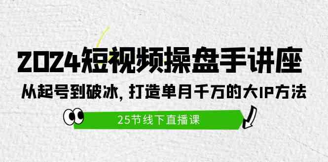 (9970期)2024短视频操盘手讲座:从起号到破冰,打造单月千万的大IP方法(25节)-大可网创
