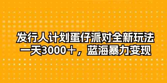 (10167期)发行人计划蛋仔派对全新玩法,一天3000+,蓝海暴力变现-大可网创