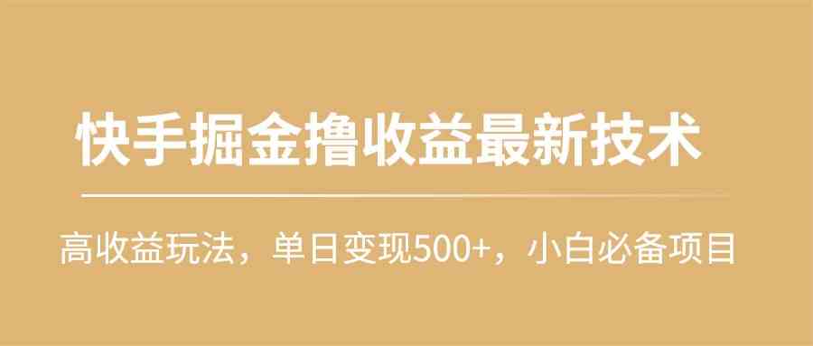 (10163期)快手掘金撸收益最新技术,高收益玩法,单日变现500+,小白必备项目-大可网创