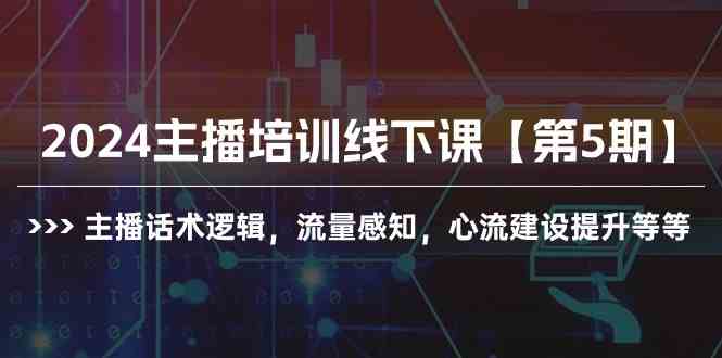 (10161期)2024主播培训线下课【第5期】主播话术逻辑,流量感知,心流建设提升等等-大可网创