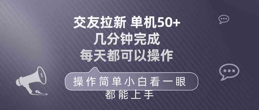 (10124期)交友拉新 单机50 操作简单 每天都可以做 轻松上手-大可网创