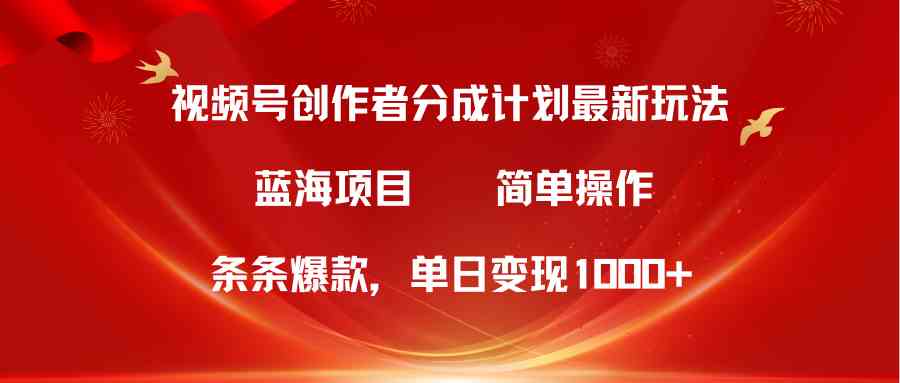 (10093期)视频号创作者分成5.0,最新方法,条条爆款,简单无脑,单日变现1000+-大可网创