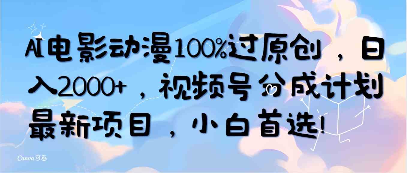 (10052期)AI电影动漫100%过原创,日入2000+,视频号分成计划最新项目,小白首选!-大可网创